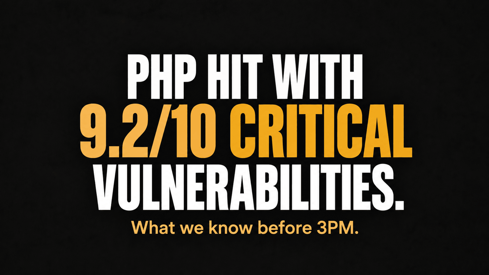 PHP hit with 9.2/10 critical vulnerabilities. What we know before 3PM. White and amber lettering on a black background.